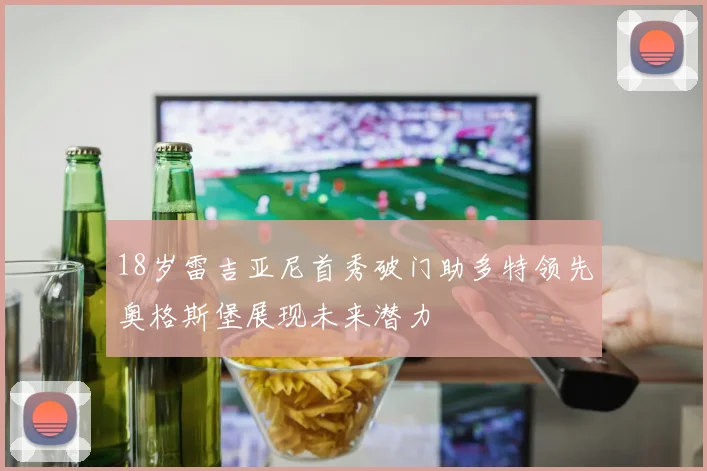 18岁雷吉亚尼首秀破门助多特领先奥格斯堡展现未来潜力