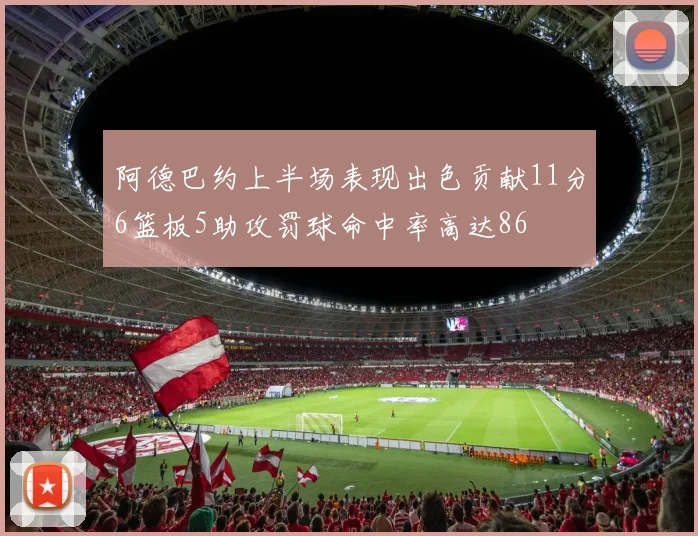 阿德巴约上半场表现出色贡献11分6篮板5助攻罚球命中率高达86