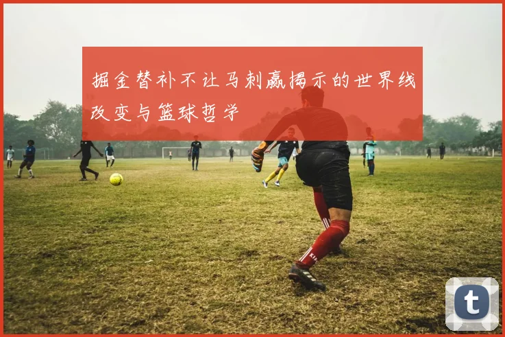掘金替补不让马刺赢揭示的世界线改变与篮球哲学