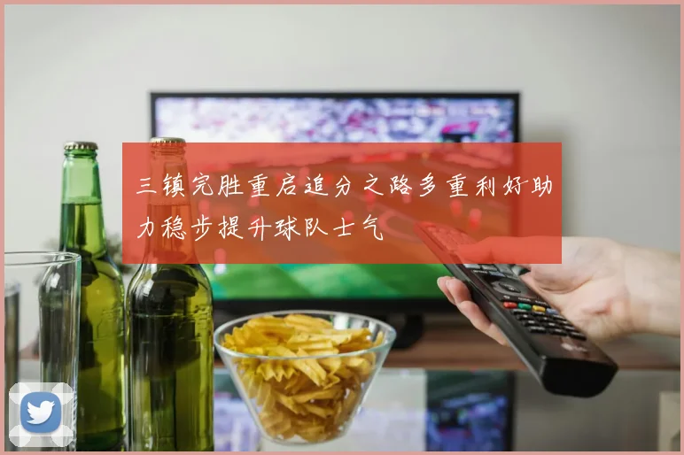 三镇完胜重启追分之路多重利好助力稳步提升球队士气